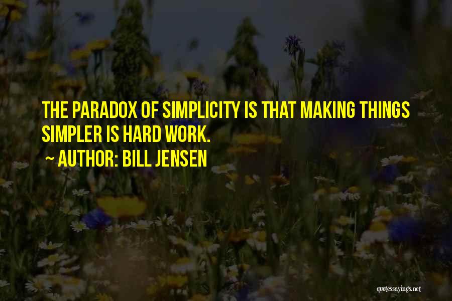 Bill Jensen Quotes: The Paradox Of Simplicity Is That Making Things Simpler Is Hard Work.