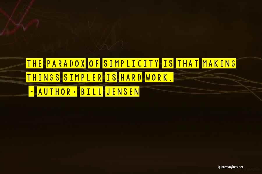 Bill Jensen Quotes: The Paradox Of Simplicity Is That Making Things Simpler Is Hard Work.