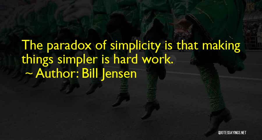 Bill Jensen Quotes: The Paradox Of Simplicity Is That Making Things Simpler Is Hard Work.