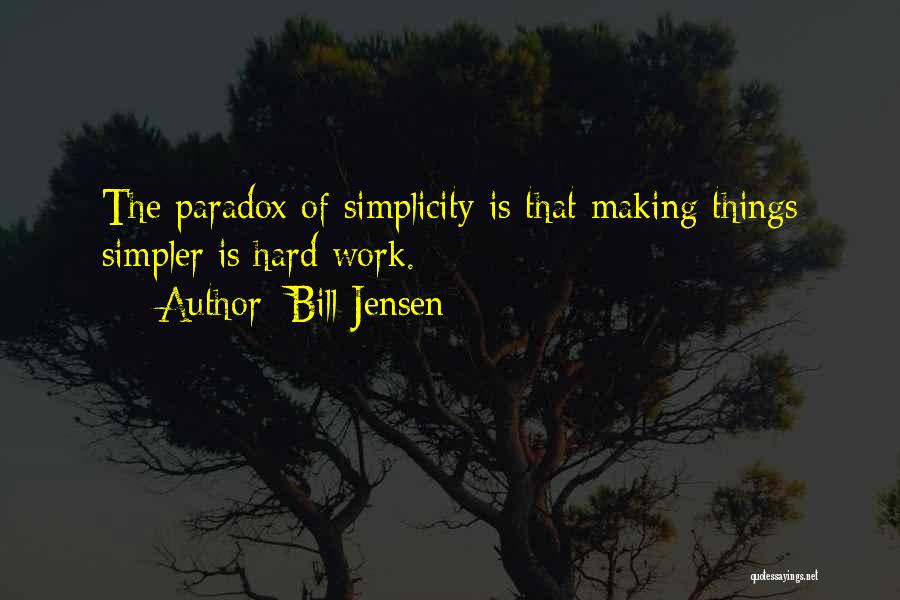 Bill Jensen Quotes: The Paradox Of Simplicity Is That Making Things Simpler Is Hard Work.