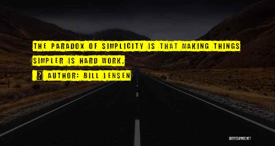 Bill Jensen Quotes: The Paradox Of Simplicity Is That Making Things Simpler Is Hard Work.