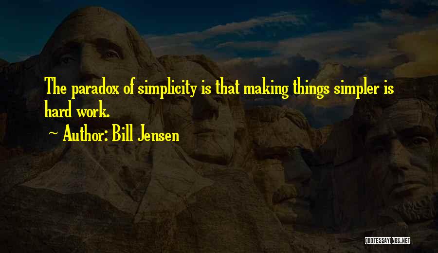 Bill Jensen Quotes: The Paradox Of Simplicity Is That Making Things Simpler Is Hard Work.