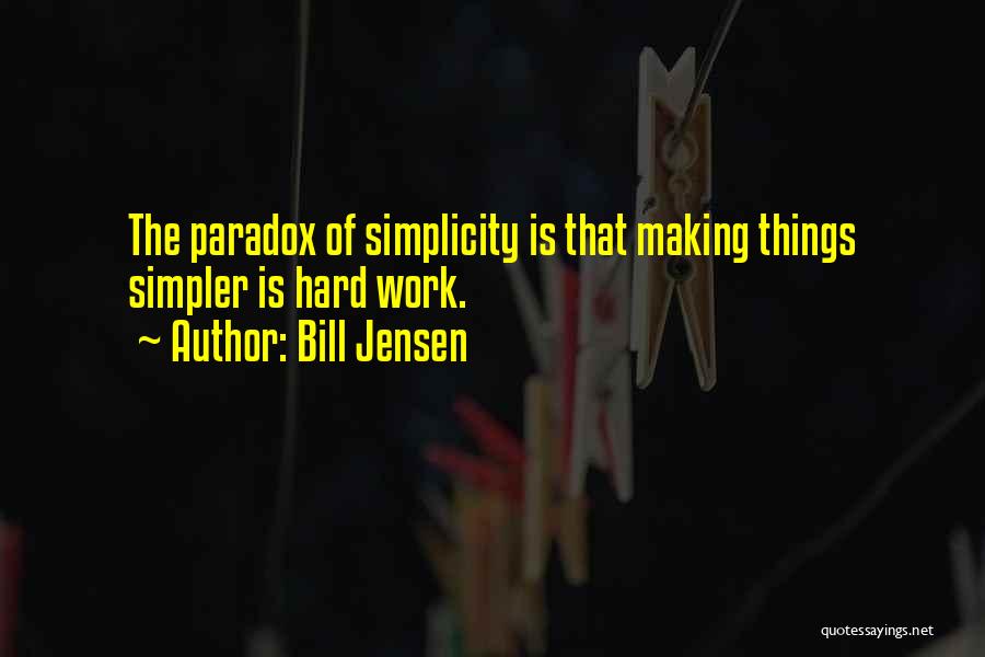 Bill Jensen Quotes: The Paradox Of Simplicity Is That Making Things Simpler Is Hard Work.