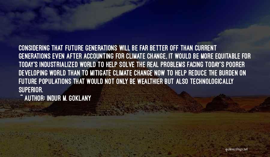 Indur M. Goklany Quotes: Considering That Future Generations Will Be Far Better Off Than Current Generations Even After Accounting For Climate Change, It Would