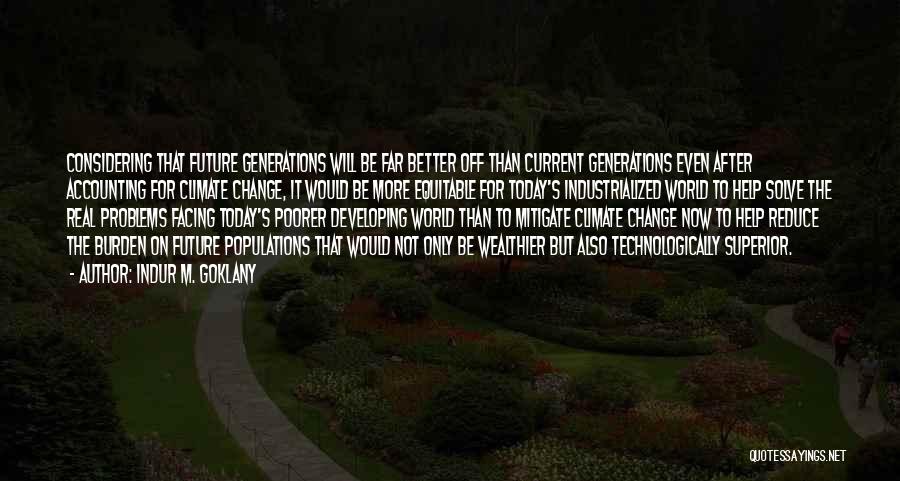 Indur M. Goklany Quotes: Considering That Future Generations Will Be Far Better Off Than Current Generations Even After Accounting For Climate Change, It Would