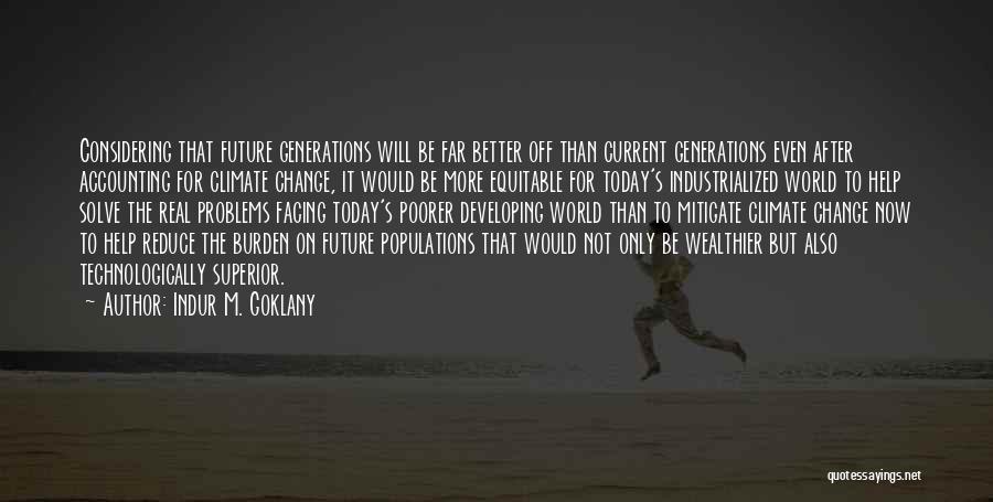 Indur M. Goklany Quotes: Considering That Future Generations Will Be Far Better Off Than Current Generations Even After Accounting For Climate Change, It Would