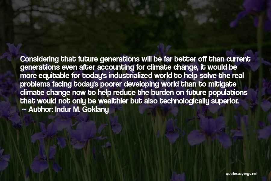 Indur M. Goklany Quotes: Considering That Future Generations Will Be Far Better Off Than Current Generations Even After Accounting For Climate Change, It Would