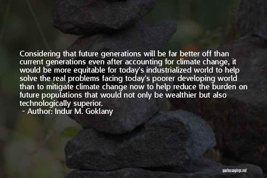 Indur M. Goklany Quotes: Considering That Future Generations Will Be Far Better Off Than Current Generations Even After Accounting For Climate Change, It Would