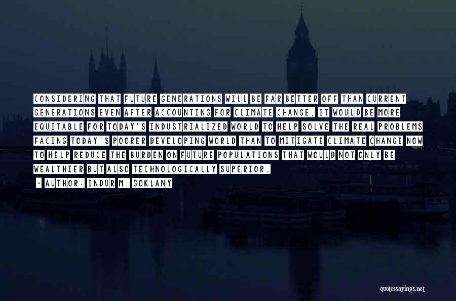 Indur M. Goklany Quotes: Considering That Future Generations Will Be Far Better Off Than Current Generations Even After Accounting For Climate Change, It Would