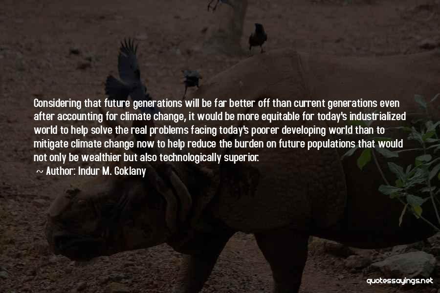 Indur M. Goklany Quotes: Considering That Future Generations Will Be Far Better Off Than Current Generations Even After Accounting For Climate Change, It Would