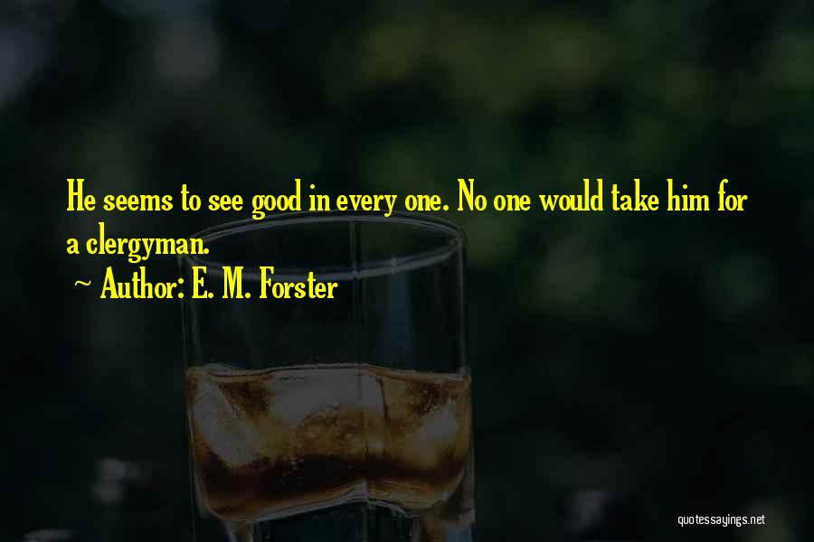 E. M. Forster Quotes: He Seems To See Good In Every One. No One Would Take Him For A Clergyman.