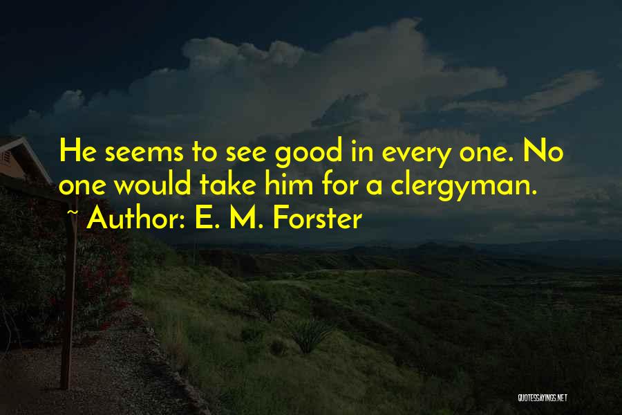 E. M. Forster Quotes: He Seems To See Good In Every One. No One Would Take Him For A Clergyman.