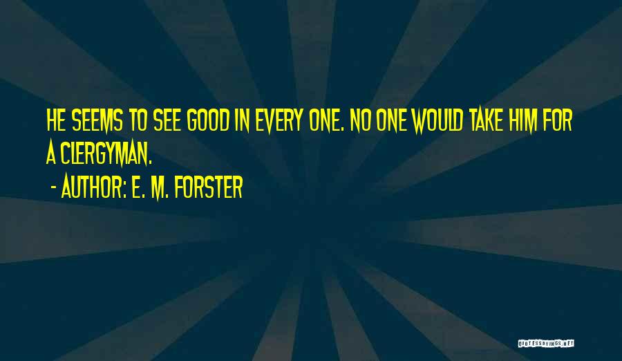 E. M. Forster Quotes: He Seems To See Good In Every One. No One Would Take Him For A Clergyman.