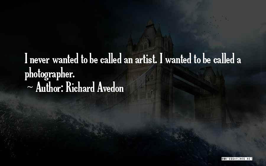 Richard Avedon Quotes: I Never Wanted To Be Called An Artist. I Wanted To Be Called A Photographer.