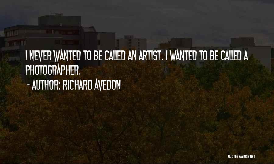 Richard Avedon Quotes: I Never Wanted To Be Called An Artist. I Wanted To Be Called A Photographer.