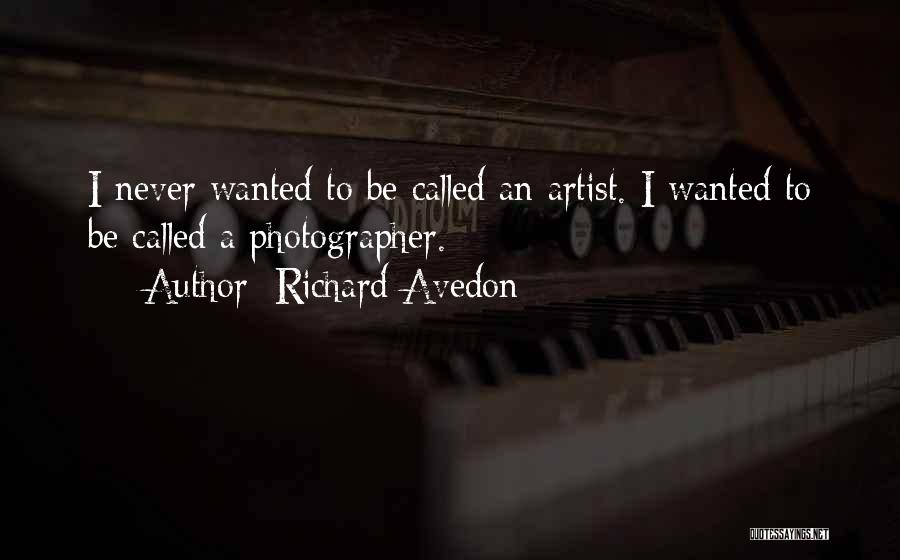 Richard Avedon Quotes: I Never Wanted To Be Called An Artist. I Wanted To Be Called A Photographer.