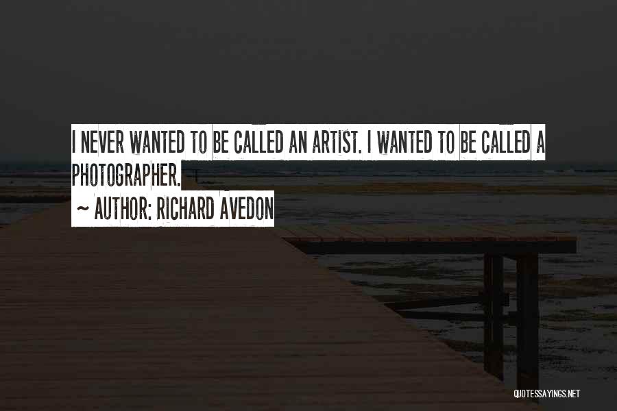 Richard Avedon Quotes: I Never Wanted To Be Called An Artist. I Wanted To Be Called A Photographer.