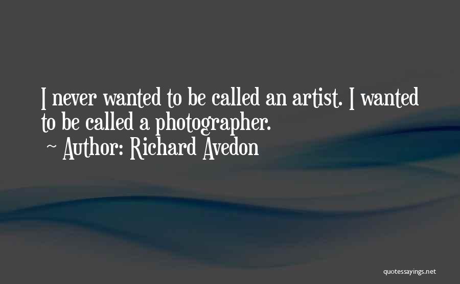 Richard Avedon Quotes: I Never Wanted To Be Called An Artist. I Wanted To Be Called A Photographer.