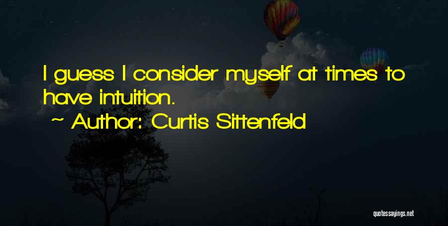 Curtis Sittenfeld Quotes: I Guess I Consider Myself At Times To Have Intuition.