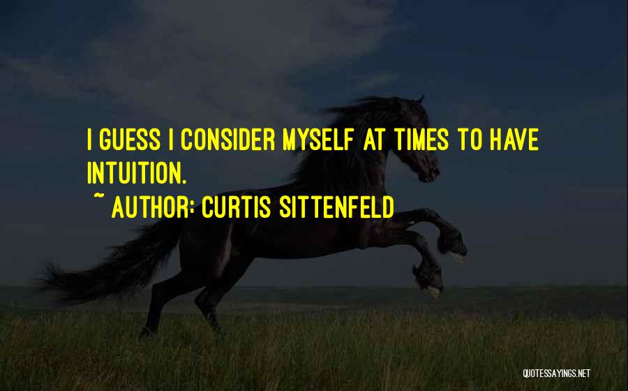 Curtis Sittenfeld Quotes: I Guess I Consider Myself At Times To Have Intuition.