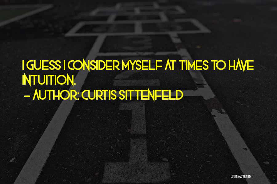 Curtis Sittenfeld Quotes: I Guess I Consider Myself At Times To Have Intuition.