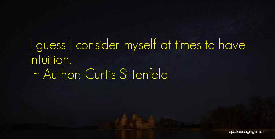 Curtis Sittenfeld Quotes: I Guess I Consider Myself At Times To Have Intuition.