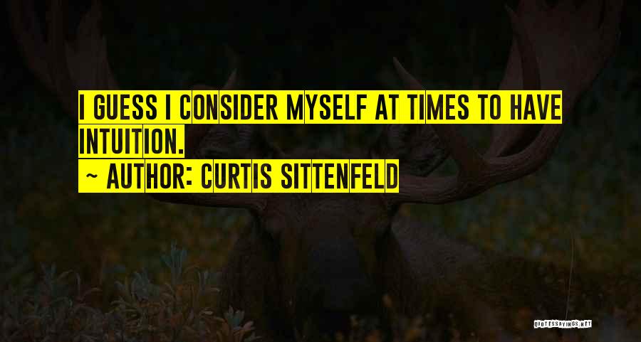 Curtis Sittenfeld Quotes: I Guess I Consider Myself At Times To Have Intuition.