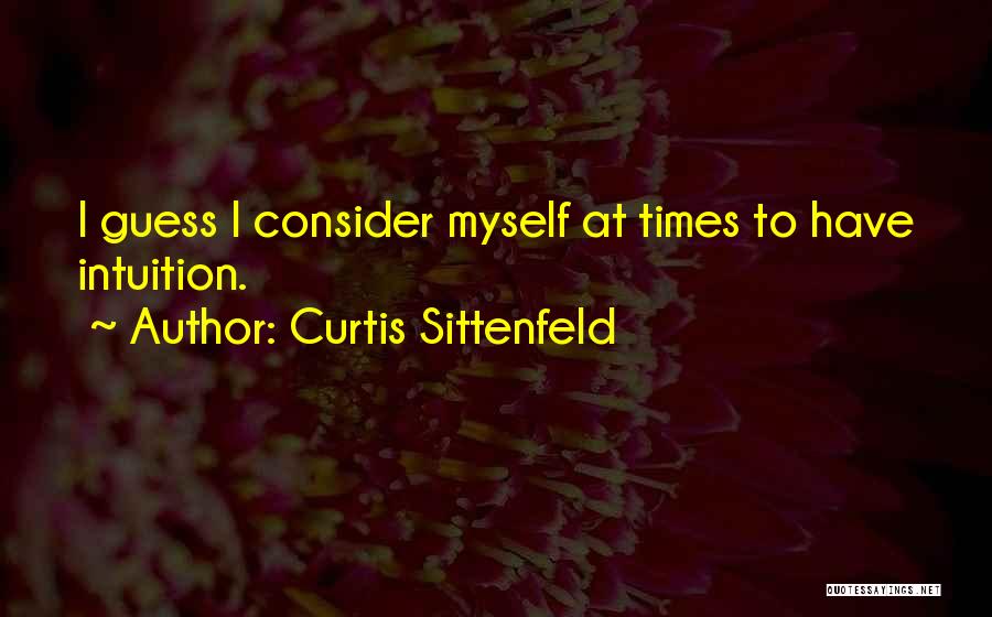 Curtis Sittenfeld Quotes: I Guess I Consider Myself At Times To Have Intuition.