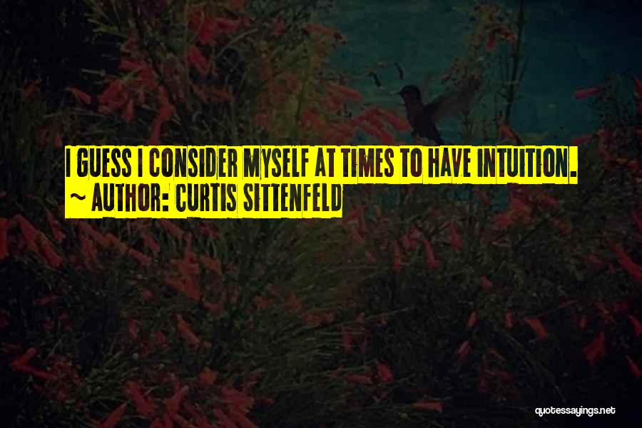 Curtis Sittenfeld Quotes: I Guess I Consider Myself At Times To Have Intuition.