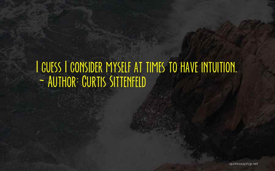 Curtis Sittenfeld Quotes: I Guess I Consider Myself At Times To Have Intuition.