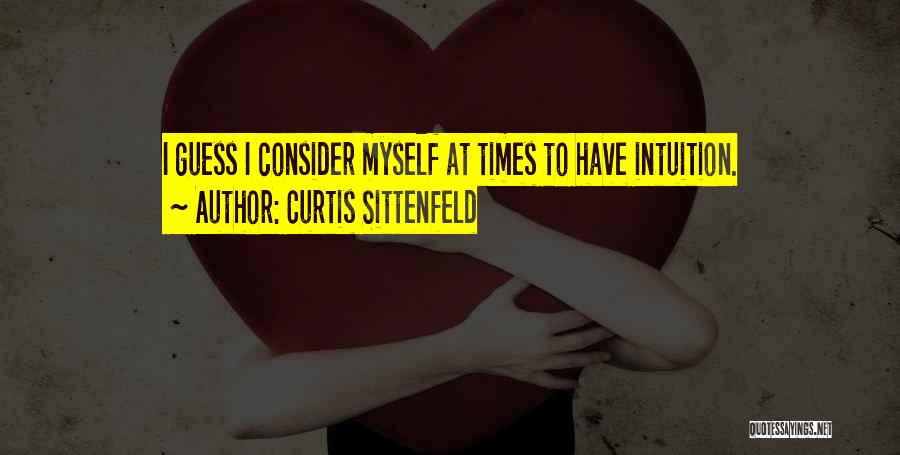 Curtis Sittenfeld Quotes: I Guess I Consider Myself At Times To Have Intuition.