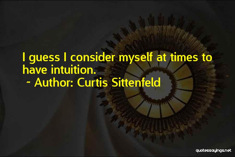 Curtis Sittenfeld Quotes: I Guess I Consider Myself At Times To Have Intuition.