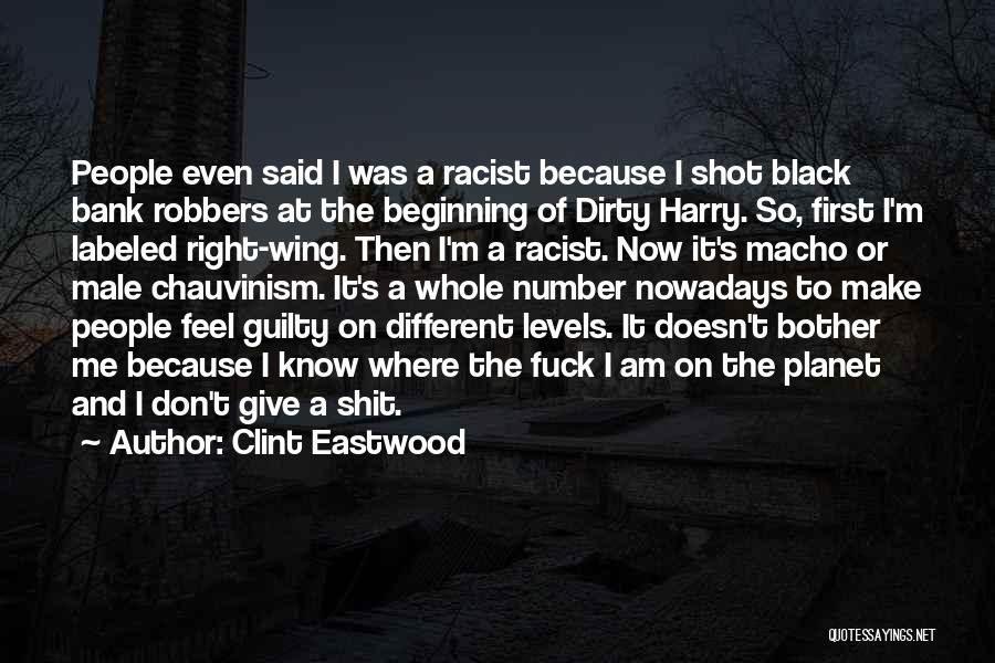 Clint Eastwood Quotes: People Even Said I Was A Racist Because I Shot Black Bank Robbers At The Beginning Of Dirty Harry. So,