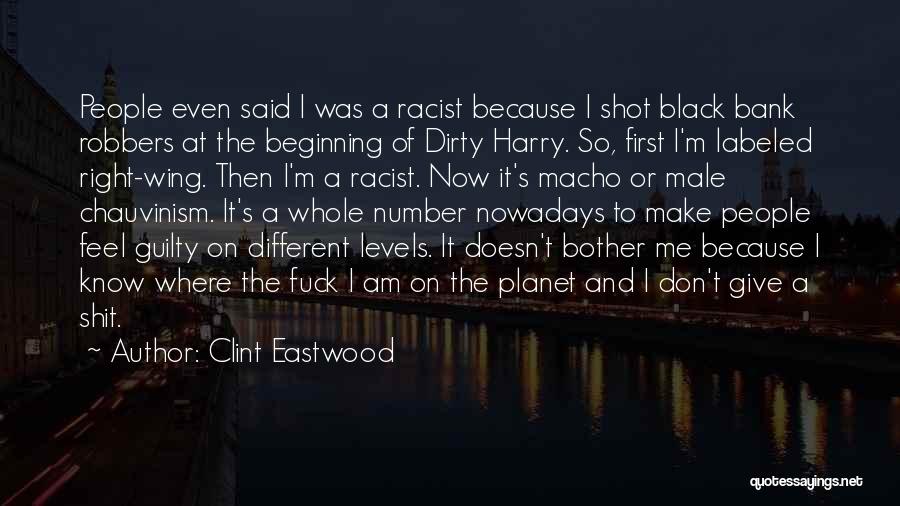 Clint Eastwood Quotes: People Even Said I Was A Racist Because I Shot Black Bank Robbers At The Beginning Of Dirty Harry. So,