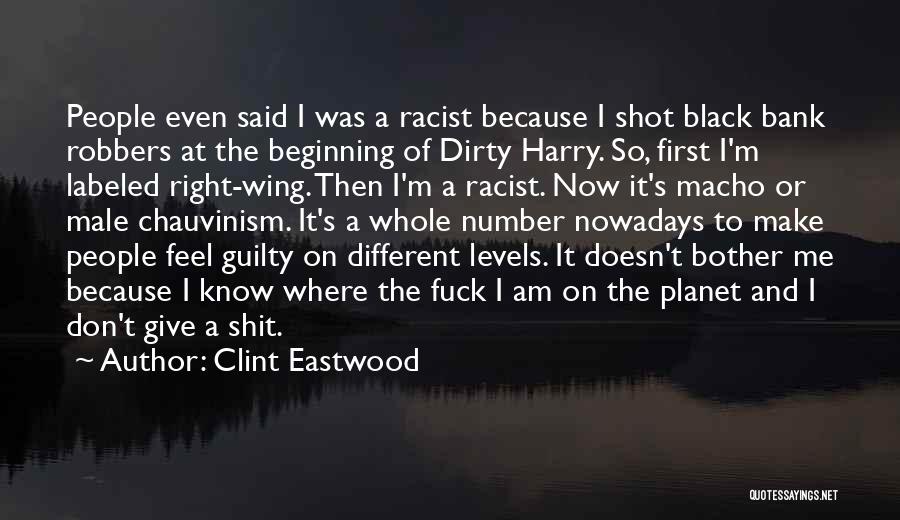 Clint Eastwood Quotes: People Even Said I Was A Racist Because I Shot Black Bank Robbers At The Beginning Of Dirty Harry. So,