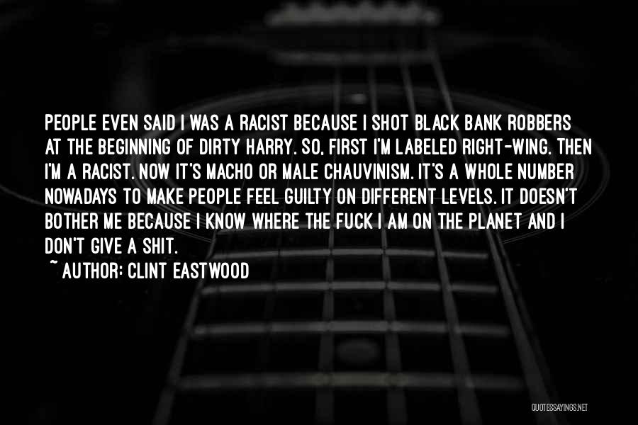 Clint Eastwood Quotes: People Even Said I Was A Racist Because I Shot Black Bank Robbers At The Beginning Of Dirty Harry. So,