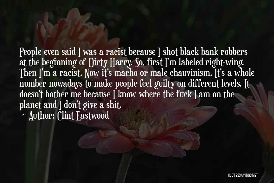 Clint Eastwood Quotes: People Even Said I Was A Racist Because I Shot Black Bank Robbers At The Beginning Of Dirty Harry. So,