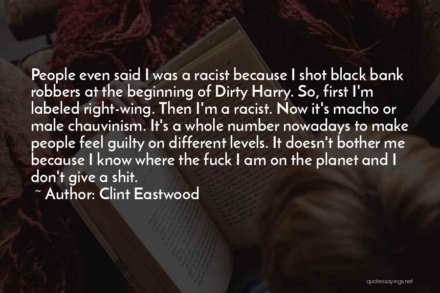 Clint Eastwood Quotes: People Even Said I Was A Racist Because I Shot Black Bank Robbers At The Beginning Of Dirty Harry. So,