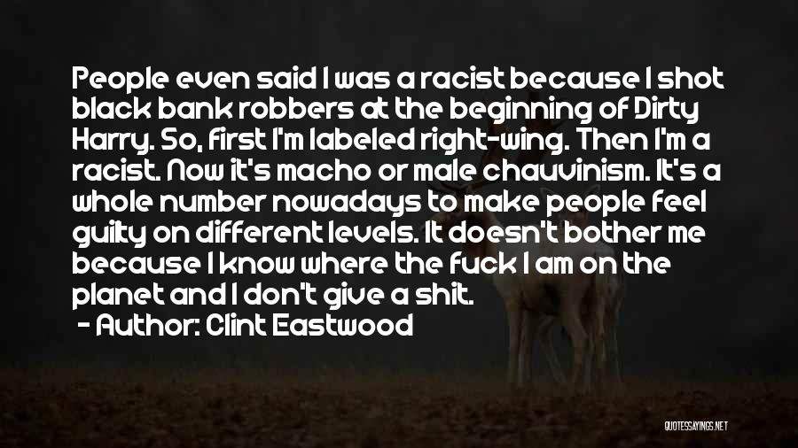 Clint Eastwood Quotes: People Even Said I Was A Racist Because I Shot Black Bank Robbers At The Beginning Of Dirty Harry. So,