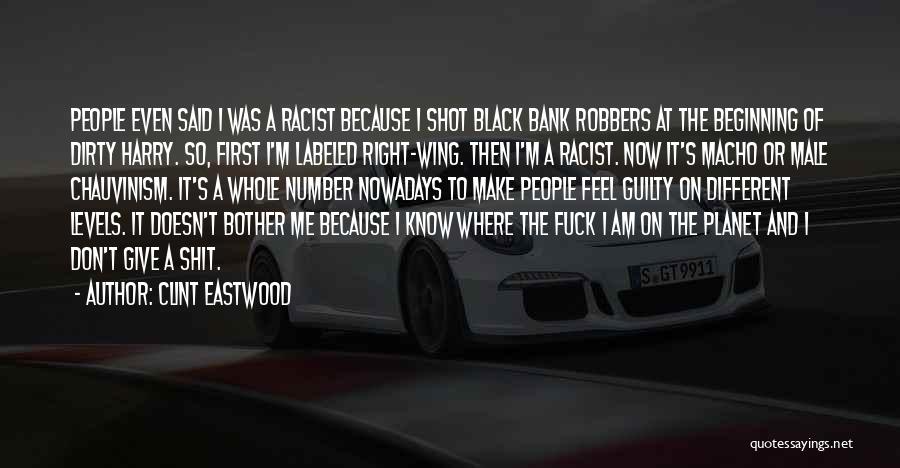 Clint Eastwood Quotes: People Even Said I Was A Racist Because I Shot Black Bank Robbers At The Beginning Of Dirty Harry. So,