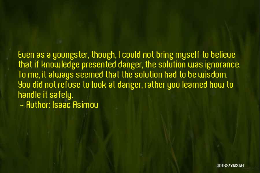 Isaac Asimov Quotes: Even As A Youngster, Though, I Could Not Bring Myself To Believe That If Knowledge Presented Danger, The Solution Was