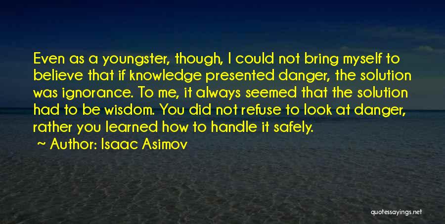 Isaac Asimov Quotes: Even As A Youngster, Though, I Could Not Bring Myself To Believe That If Knowledge Presented Danger, The Solution Was