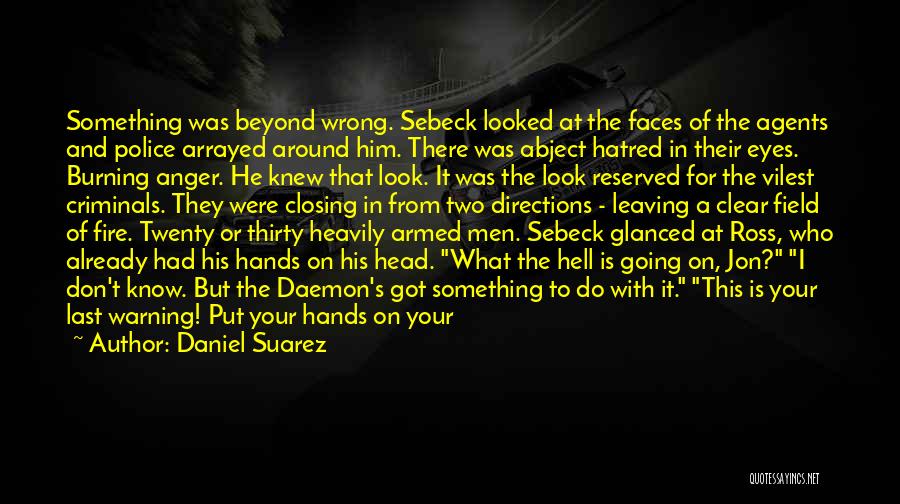 Daniel Suarez Quotes: Something Was Beyond Wrong. Sebeck Looked At The Faces Of The Agents And Police Arrayed Around Him. There Was Abject