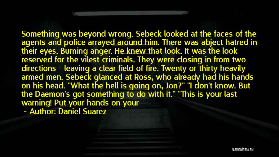 Daniel Suarez Quotes: Something Was Beyond Wrong. Sebeck Looked At The Faces Of The Agents And Police Arrayed Around Him. There Was Abject