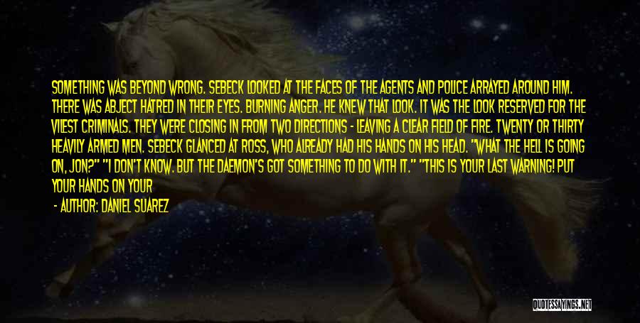 Daniel Suarez Quotes: Something Was Beyond Wrong. Sebeck Looked At The Faces Of The Agents And Police Arrayed Around Him. There Was Abject