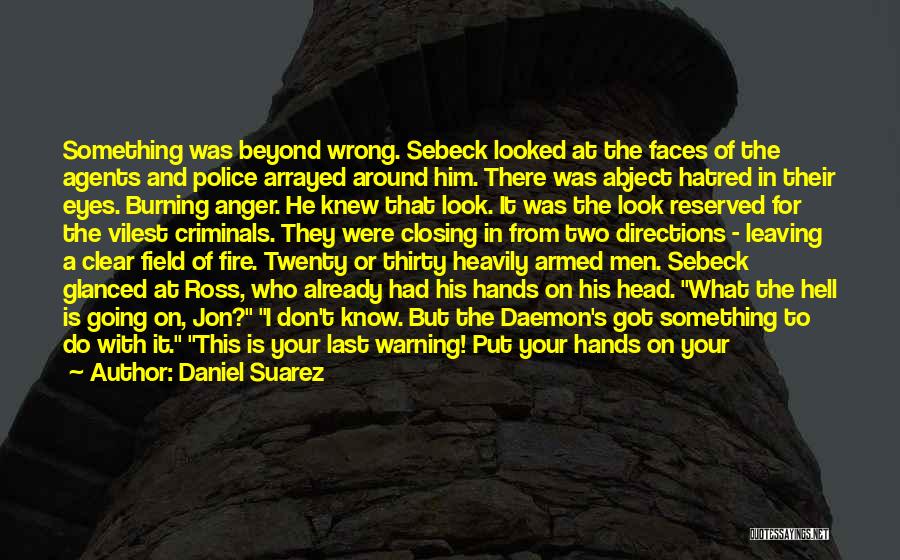 Daniel Suarez Quotes: Something Was Beyond Wrong. Sebeck Looked At The Faces Of The Agents And Police Arrayed Around Him. There Was Abject