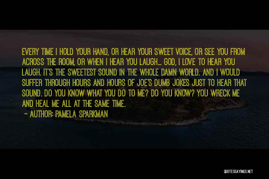Pamela Sparkman Quotes: Every Time I Hold Your Hand, Or Hear Your Sweet Voice, Or See You From Across The Room, Or When