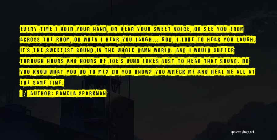 Pamela Sparkman Quotes: Every Time I Hold Your Hand, Or Hear Your Sweet Voice, Or See You From Across The Room, Or When