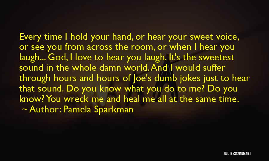 Pamela Sparkman Quotes: Every Time I Hold Your Hand, Or Hear Your Sweet Voice, Or See You From Across The Room, Or When