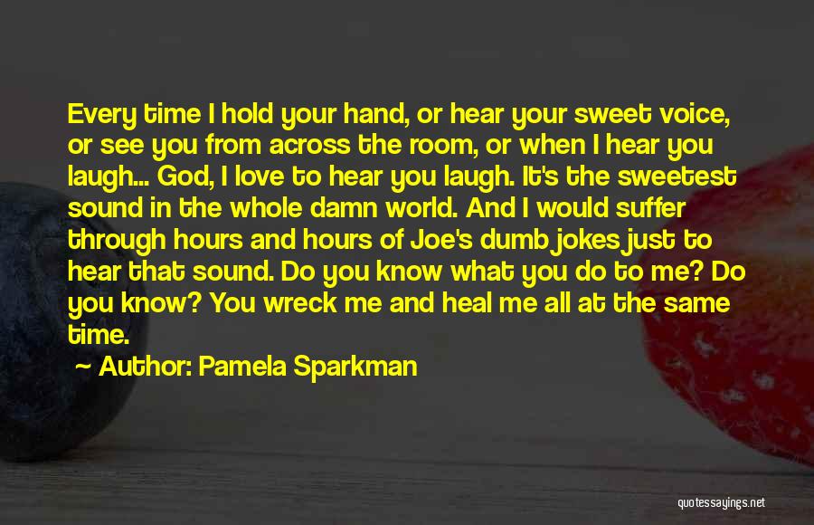 Pamela Sparkman Quotes: Every Time I Hold Your Hand, Or Hear Your Sweet Voice, Or See You From Across The Room, Or When